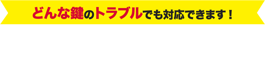 どんな鍵のトラブルでも対応できます!